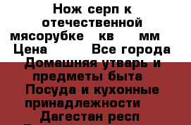 Нож-серп к отечественной мясорубке ( кв.8.3 мм) › Цена ­ 250 - Все города Домашняя утварь и предметы быта » Посуда и кухонные принадлежности   . Дагестан респ.,Геологоразведка п.